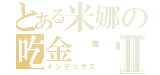 とある米娜の吃金坷垃Ⅱ（インデックス）