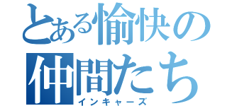 とある愉快の仲間たち（インキャーズ）