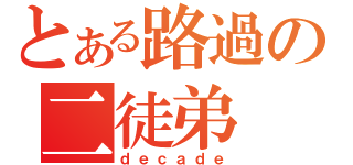 とある路過の二徒弟（ｄｅｃａｄｅ）