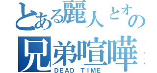 とある麗人とオッサンの兄弟喧嘩（ＤＥＡＤ ＴＩＭＥ）