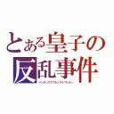 とある皇子の反乱事件（インデックスブラックリベリオン）