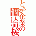 とある企業の個人面接（受かる気しない）