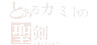 とあるカミトの聖剣（デモンスレイヤー）