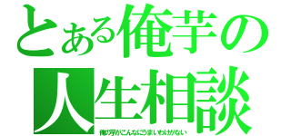 とある俺芋の人生相談（俺の芋がこんなにうまいわけがない）