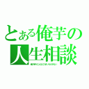 とある俺芋の人生相談（俺の芋がこんなにうまいわけがない）