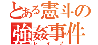 とある憲斗の強姦事件（レイプ）