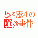 とある憲斗の強姦事件（レイプ）