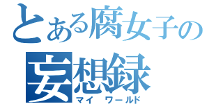 とある腐女子の妄想録（マイ ワールド）