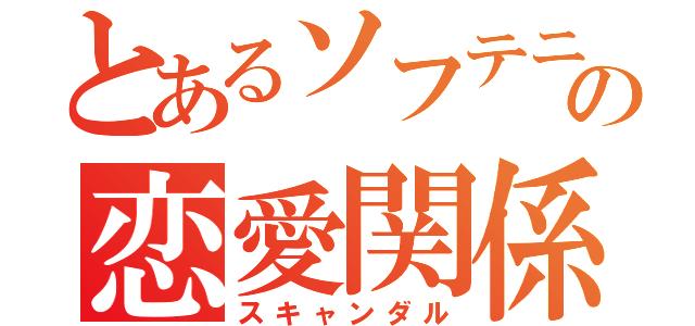 とあるソフテニの恋愛関係（スキャンダル）