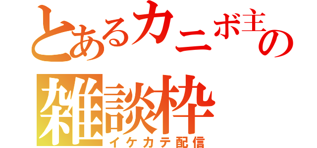 とあるカニボ主の雑談枠（イケカテ配信）