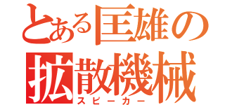 とある匡雄の拡散機械（スピーカー）