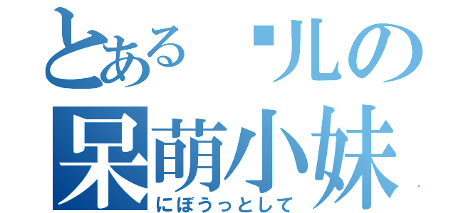 とある锦儿の呆萌小妹（にぼうっとして）