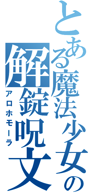 とある魔法少女の解錠呪文（アロホモーラ）