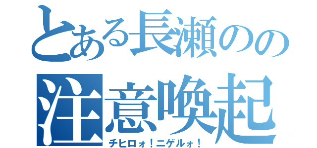 とある長瀬のの注意喚起（チヒロォ！ニゲルォ！）