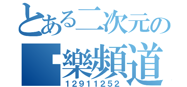 とある二次元の娛樂頻道（１２９１１２５２）