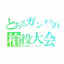 とあるガンダムの槍投大会（アムロ  レイ）