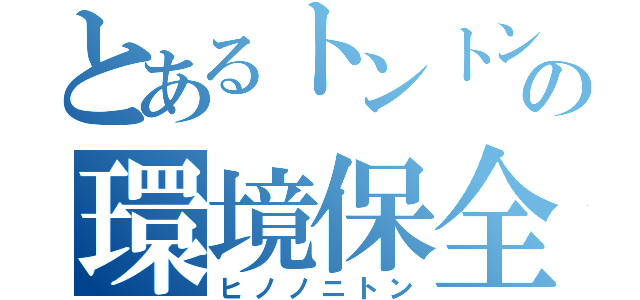 とあるトントンの環境保全（ヒノノニトン）