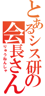 とあるシス研の会長さん（りゅうねんしゃ）