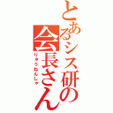 とあるシス研の会長さん（りゅうねんしゃ）