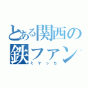 とある関西の鉄ファン（ミヤっち）