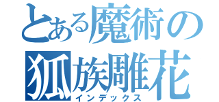 とある魔術の狐族雕花（インデックス）