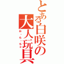 とある白咲の大人玩具（お・も・ちゃ）