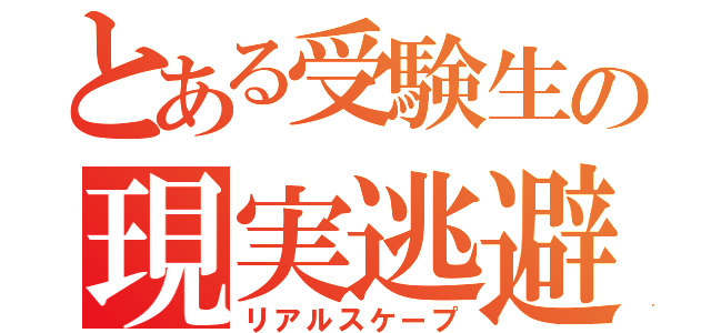 とある受験生の現実逃避（リアルスケープ）