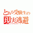 とある受験生の現実逃避（リアルスケープ）