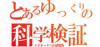 とあるゆっくり実況者の科学検証（ドクターナバの研究所）