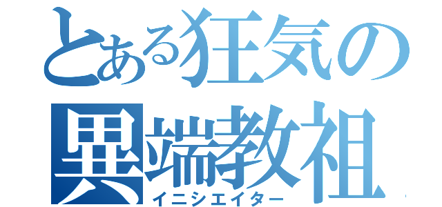 とある狂気の異端教祖（イニシエイター）