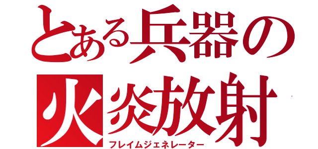 とある兵器の火炎放射（フレイムジェネレーター）