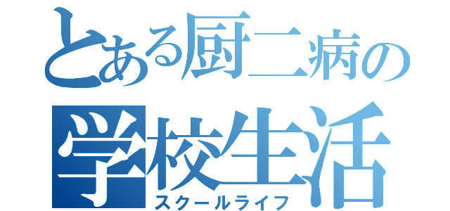 とある厨二病の学校生活（スクールライフ）