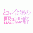 とある令嬢の毒舌悪癖（デリケートフィーリング）