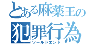 とある麻薬王の犯罪行為（ワールドエンド）