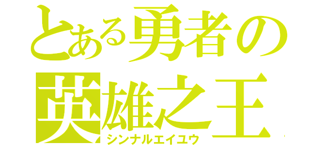 とある勇者の英雄之王（シンナルエイユウ）