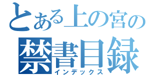 とある上の宮の禁書目録（インデックス）