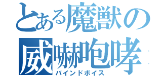 とある魔獣の威嚇咆哮（バインドボイス）