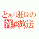 とある班長の雑談放送（いちる）