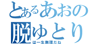 とあるあおの脱ゆとり（は一生無理だね）