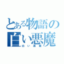 とある物語の白い悪魔（白い悪魔）