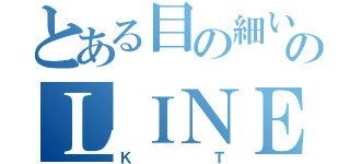 とある目の細い人のＬＩＮＥ（Ｋ  Ｔ）