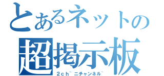 とあるネットの超掲示板（２ｃｈ~ニチャンネル~）