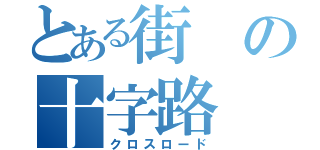 とある街の十字路（クロスロード）