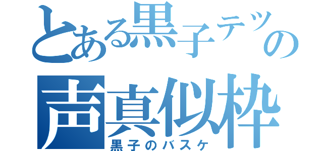 とある黒子テツヤの声真似枠（黒子のバスケ）