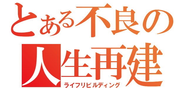 とある不良の人生再建（ライフリビルディング）