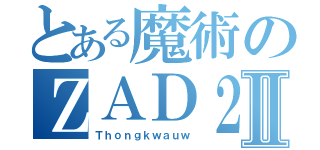 とある魔術のＺＡＤ２Ⅱ（Ｔｈｏｎｇｋｗａｕｗ）