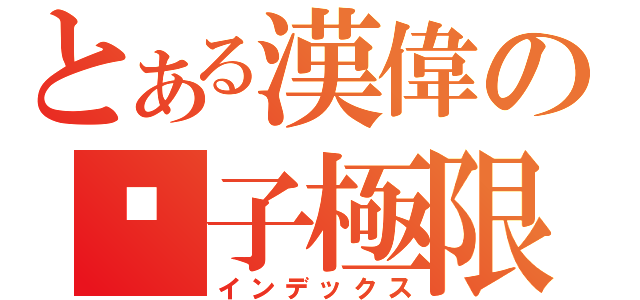 とある漢偉の傻子極限（インデックス）