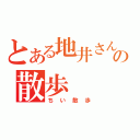 とある地井さんの散歩（ちい散歩）