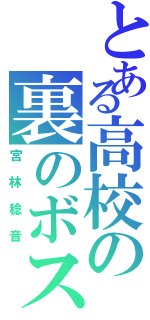 とある高校の裏のボス（宮林稔音）