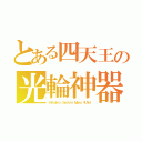 とある四天王の光輪神器（Ｈｉｋａｋｉｎ　Ｓｅｉｋｉｎ　Ｍａｓｏ　ＹＵＹＵ）